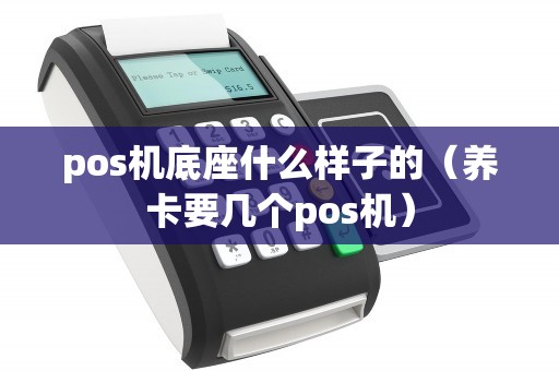 pos机底座什么样子的(养卡要几个pos机) pos机底座什么样子的(养卡要几个pos机)