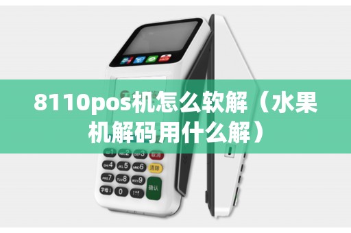 8110pos机怎么软解(水果机解码用什么解) 8110pos机怎么软解(水果机解码用什么解)