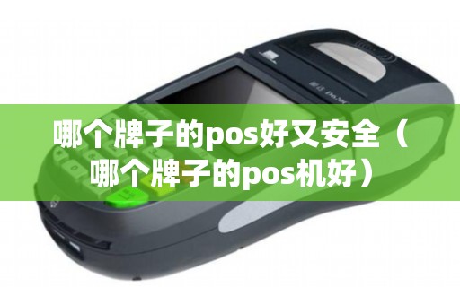 哪个牌子的pos好又安全(哪个牌子的pos机好) 哪个牌子的pos好又安全(哪个牌子的pos机好)