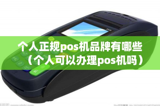 个人正规pos机品牌有哪些（个人可以办理pos机吗）