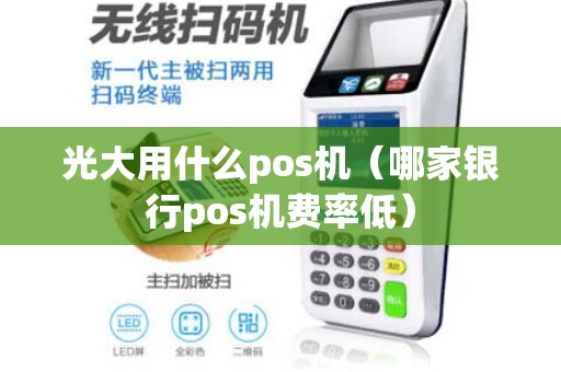 光大用什么pos机（哪家银行pos机费率低）