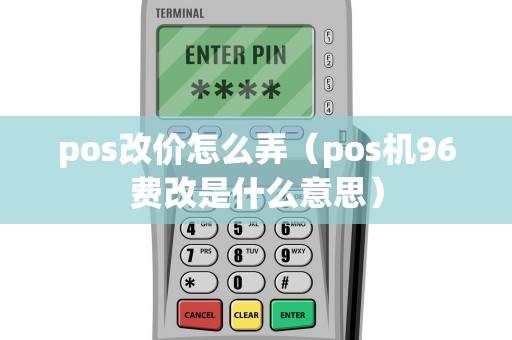 pos改价怎么弄（pos机96费改是什么意思）