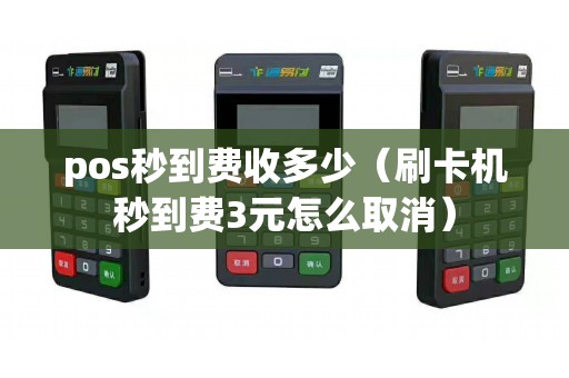 pos秒到费收多少（刷卡机秒到费3元怎么取消）