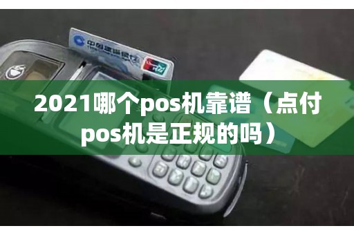 2021哪个pos机靠谱（点付pos机是正规的吗）