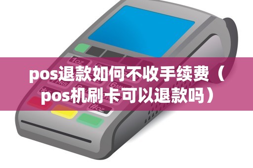 pos退款如何不收手续费（pos机刷卡可以退款吗）