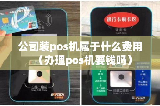 公司装pos机属于什么费用（办理pos机要钱吗）
