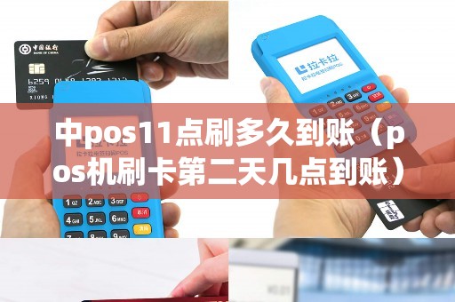 中pos11点刷多久到账（pos机刷卡第二天几点到账）