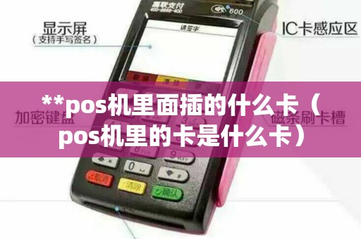 **pos机里面插的什么卡（pos机里的卡是什么卡）