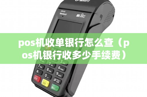 pos机收单银行怎么查（pos机银行收多少手续费）