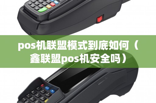 pos机联盟模式到底如何（鑫联盟pos机安全吗）
