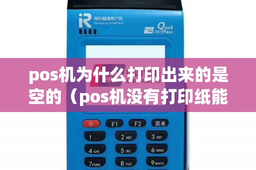 pos机为什么打印出来的是空的（pos机没有打印纸能刷卡吗）