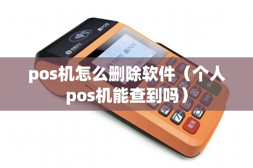 pos机怎么删除软件（个人pos机能查到吗）
