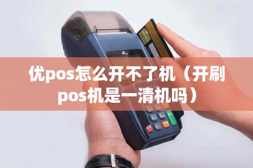 优pos怎么开不了机（开刷pos机是一清机吗）