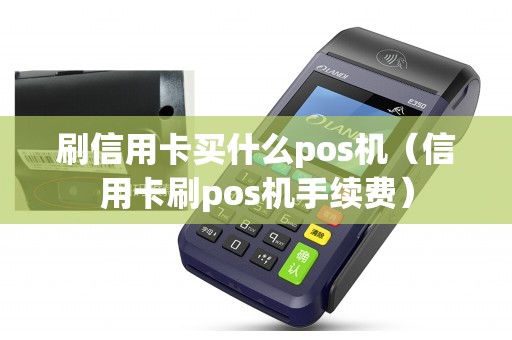 刷信用卡买什么pos机（信用卡刷pos机手续费）