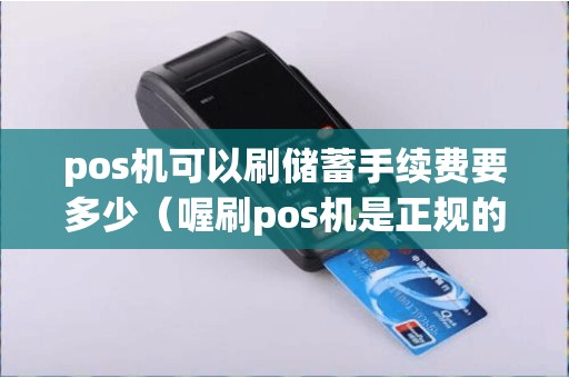 pos机可以刷储蓄手续费要多少（喔刷pos机是正规的吗）