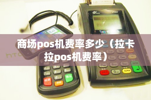 商场pos机费率多少（拉卡拉pos机费率）