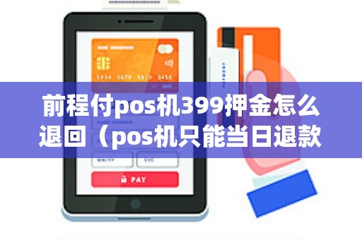 前程付pos机399押金怎么退回（pos机只能当日退款吗）