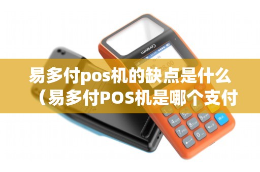 易多付pos机的缺点是什么（易多付POS机是哪个支付公司）