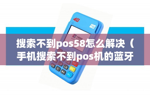 搜索不到pos58怎么解决（手机搜索不到pos机的蓝牙）