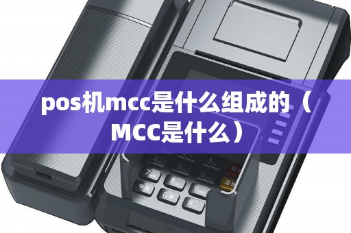 pos机mcc是什么组成的（MCC是什么）