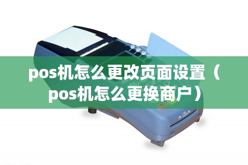 pos机怎么更改页面设置（pos机怎么更换商户）