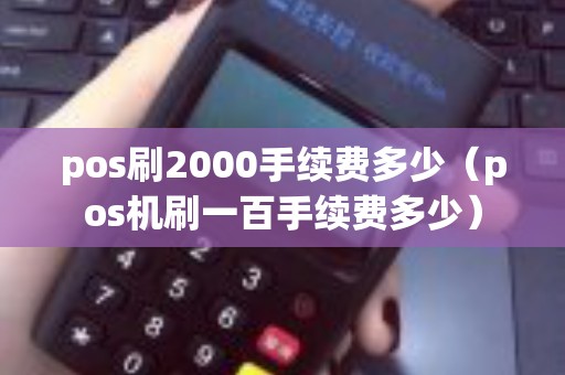 pos刷2000手续费多少（pos机刷一百手续费多少）