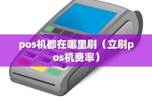 pos机都在哪里刷(立刷pos机费率) pos机都在哪里刷(立刷pos机费率)