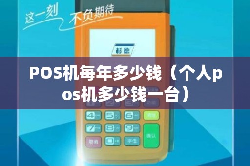 POS机每年多少钱（个人pos机多少钱一台）