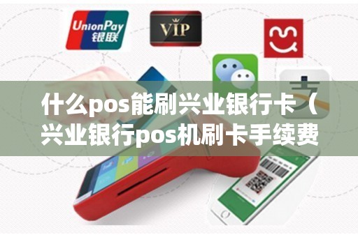 什么pos能刷兴业银行卡（兴业银行pos机刷卡手续费怎么算）