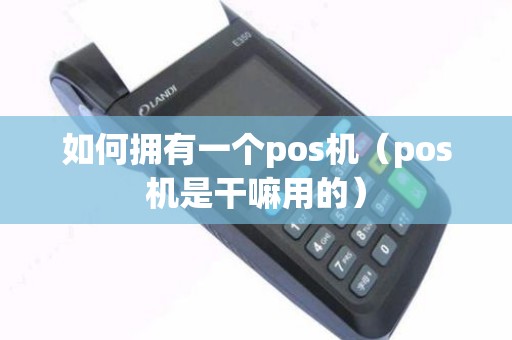 如何拥有一个pos机(pos机是干嘛用的) 如何拥有一个pos机(pos机是干嘛用的)