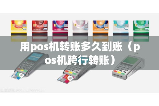 用pos机转账多久到账(pos机跨行转账) 用pos机转账多久到账(pos机跨行转账)