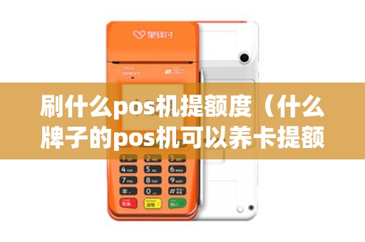 刷什么pos机提额度（什么牌子的pos机可以养卡提额）