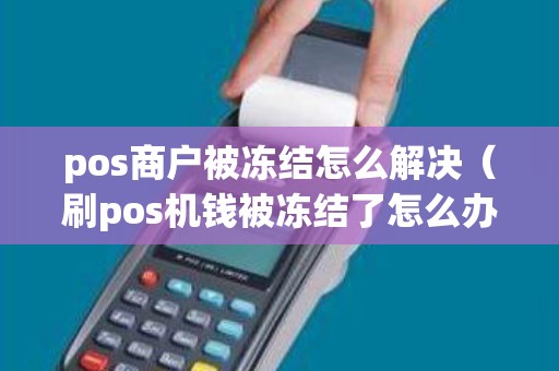 pos商户被冻结怎么解决(刷pos机钱被冻结了怎么办) pos商户被冻结怎么解决(刷pos机钱被冻结了怎么办)