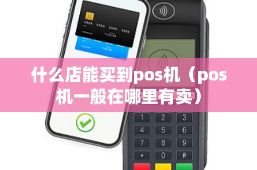 什么店能买到pos机（pos机一般在哪里有卖）