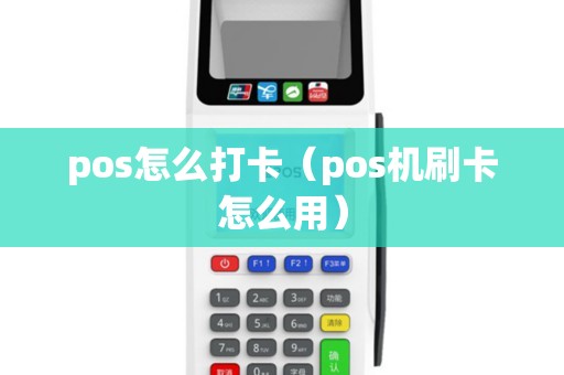 pos怎么打卡（pos机刷卡怎么用）
