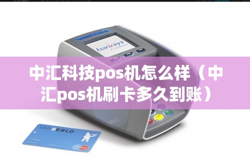 中汇科技pos机怎么样（中汇pos机刷卡多久到账）