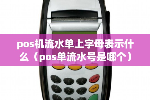 pos机流水单上字母表示什么（pos单流水号是哪个）