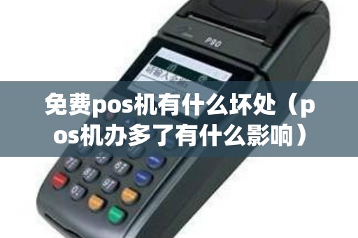 免费pos机有什么坏处（pos机办多了有什么影响）