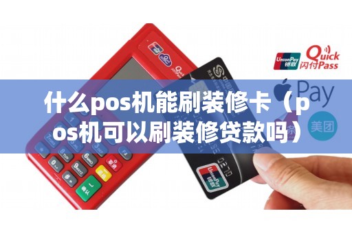 什么pos机能刷装修卡（pos机可以刷装修贷款吗）