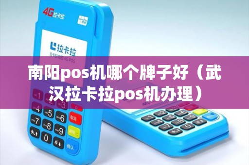 南阳pos机哪个牌子好(武汉拉卡拉pos机办理) 南阳pos机哪个牌子好(武汉拉卡拉pos机办理)