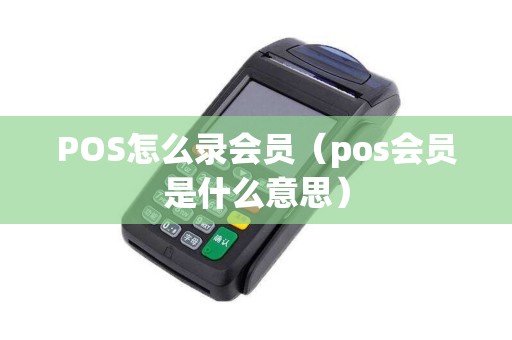 POS怎么录会员（pos会员是什么意思）
