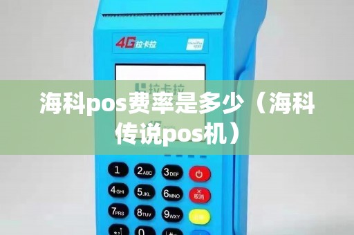 海科pos费率是多少（海科传说pos机）