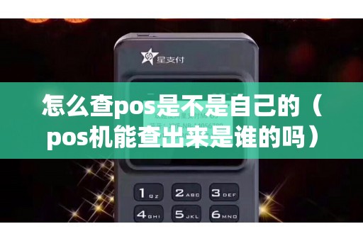 怎么查pos是不是自己的（pos机能查出来是谁的吗）
