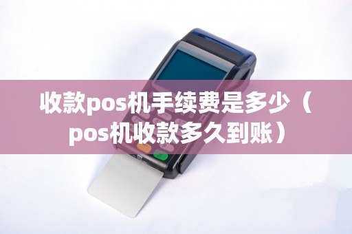 收款pos机手续费是多少（pos机收款多久到账）