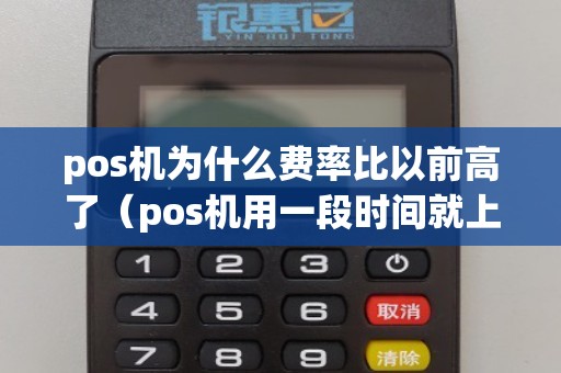 pos机为什么费率比以前高了(pos机用一段时间就上调费率) pos机为什么费率比以前高了(pos机用一段时间就上调费率)