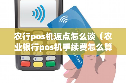 农行pos机返点怎么谈(农业银行pos机手续费怎么算) 农行pos机返点怎么谈(农业银行pos机手续费怎么算)