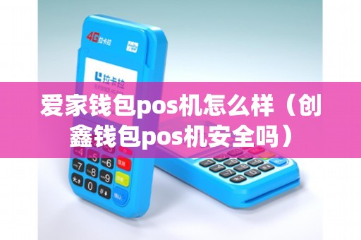 爱家钱包pos机怎么样(创鑫钱包pos机安全吗) 爱家钱包pos机怎么样(创鑫钱包pos机安全吗)