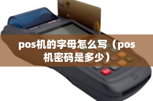 pos机的字母怎么写(pos机密码是多少) pos机的字母怎么写(pos机密码是多少)