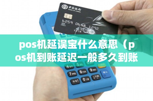 pos机延误宝什么意思(pos机到账延迟一般多久到账) pos机延误宝什么意思(pos机到账延迟一般多久到账)