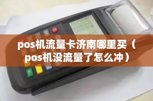 pos机流量卡济南哪里买（pos机没流量了怎么冲）